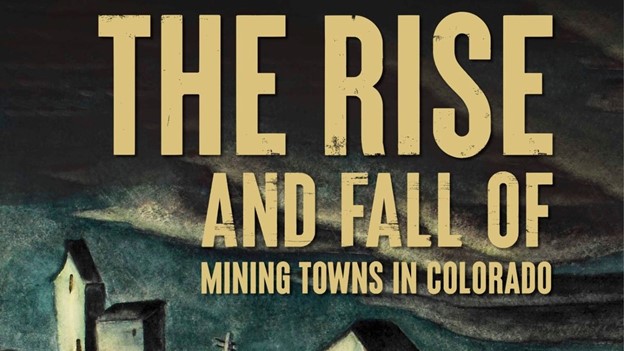 THE RISE AND FALL OF MINING TOWNS IN COLORADO